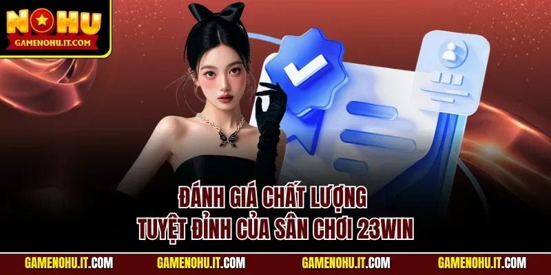 Đánh giá chất lượng tuyệt đỉnh của sân chơi 23WIN