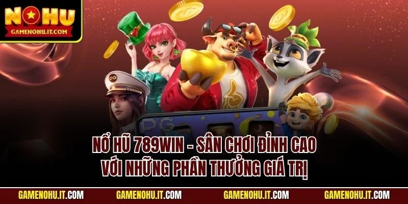 Nổ hũ 789WIN - Sân chơi đỉnh cao với những phần thưởng giá trị
