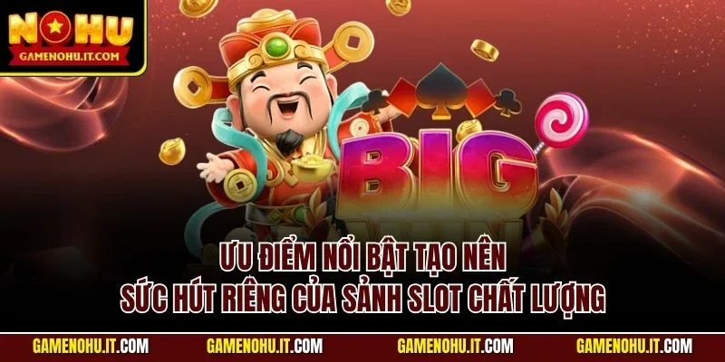 Ưu điểm nổi bật tạo nên sức hút riêng của sảnh slot chất lượng